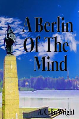 A Berlin of the Mind - Wright, A Colin