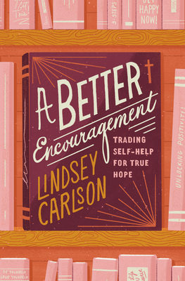 A Better Encouragement: Trading Self-Help for True Hope - Carlson, Lindsey
