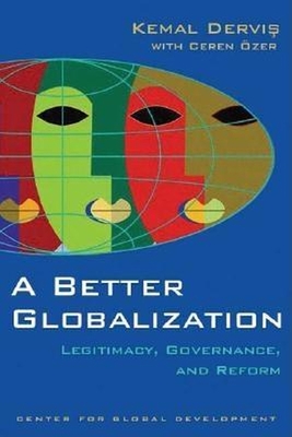 A Better Globalization: Legitimacy, Governance, and Reform - Dervis, Kemal, and Ozer, Ceren