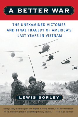A Better War: The Unexamined Victories and Final Tragedy of America's Last Years in Vietnam - Sorley, Lewis