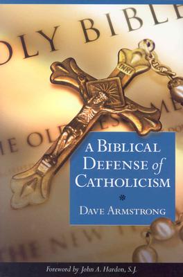 A Biblical Defense of Catholicism - Armstrong, Dave
