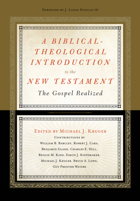 A Biblical-Theological Introduction to the New Testament: The Gospel Realized - Kruger, Michael J (Contributions by), and Duncan, Ligon (Foreword by), and Barcley, William B (Contributions by)