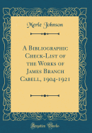 A Bibliographic Check-List of the Works of James Branch Cabell, 1904-1921 (Classic Reprint)