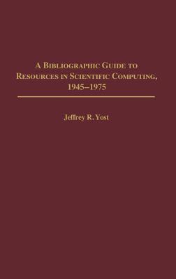 A Bibliographic Guide to Resources in Scientific Computing, 1945-1975 - Yost, Jeffrey R