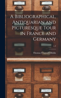 A Bibliographical, Antiquarian and Picturesque Tour in France and Germany; v.2 - Dibdin, Thomas Frognall 1776-1847