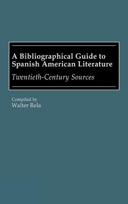 A Bibliographical Guide to Spanish American Literature: Twentieth-Century Sources - Rela, Walter