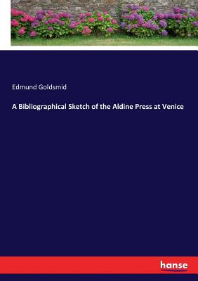 A Bibliographical Sketch of the Aldine Press at Venice - Goldsmid, Edmund