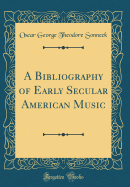 A Bibliography of Early Secular American Music (Classic Reprint)