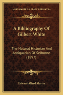 A Bibliography of Gilbert White: The Natural Historian and Antiquarian of Selborne (1897)