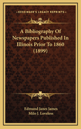 A Bibliography of Newspapers Published in Illinois Prior to 1860 (1899)