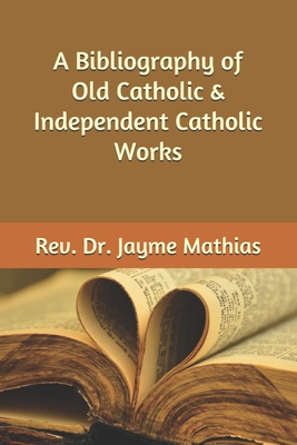 A Bibliography of Old Catholic & Independent Catholic Works - Mathias, Jayme