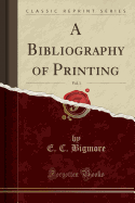 A Bibliography of Printing, Vol. 1 (Classic Reprint)