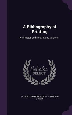 A Bibliography of Printing: With Notes and Illustrations Volume 1 - Bigmore, E C 1838?-1899, and Wyman, C W H 1832-1909