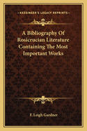A Bibliography of Rosicrucian Literature Containing the Most Important Works