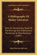 A Bibliography Of Shaker Literature: With An Introductory Study Of The Writings And Publications Pertaining To Ohio Believers (1905)