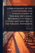 A Bibliography of the Conventions and Constitutions of Virginia, Including References to Essays, Letters and Speeches in the Virginia Newspaper