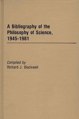 A Bibliography of the Philosophy of Science, 1945-1981 - Blackwell, Richard J