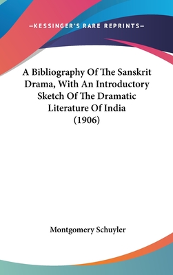 A Bibliography Of The Sanskrit Drama, With An Introductory Sketch Of The Dramatic Literature Of India (1906) - Schuyler, Montgomery