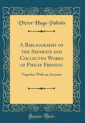 A Bibliography of the Separate and Collected Works of Philip Freneau: Together with an Account (Classic Reprint) - Paltsits, Victor Hugo