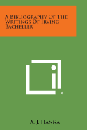 A Bibliography of the Writings of Irving Bacheller - Hanna, A J