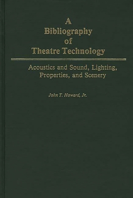 A Bibliography of Theatre Technology: Acoustics and Sound, Lighting, Properties, and Scenery - Howard, John