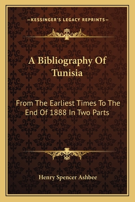A Bibliography Of Tunisia: From The Earliest Times To The End Of 1888 In Two Parts: Including Utica And Carthage, The Punic Wars, The Roman Occupation, The Arab Conquest And More - Ashbee, Henry Spencer