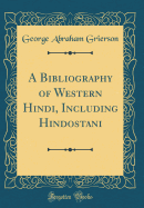 A Bibliography of Western Hindi, Including Hindostani (Classic Reprint)