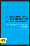 A Bibliography on Grapes, Wines, Other Alcoholic Beverages, and Temperance: Works Published in the United States Before 1901 Volume 12