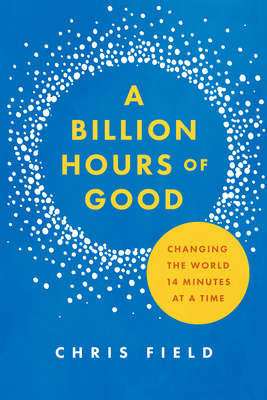 A Billion Hours of Good: Changing the World 14 Minutes at a Time - Field, Chris