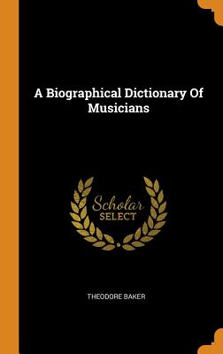 A Biographical Dictionary Of Musicians - Baker, Theodore