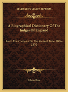 A Biographical Dictionary of the Judges of England: From the Conquest to the Present Time 1066-1870