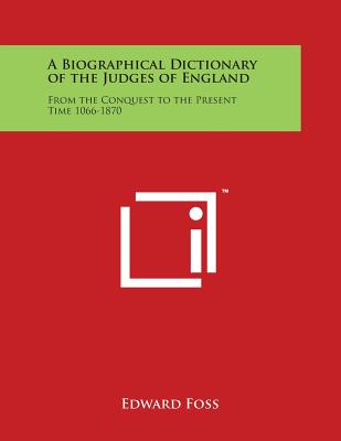 A Biographical Dictionary of the Judges of England: From the Conquest to the Present Time 1066-1870 - Foss, Edward