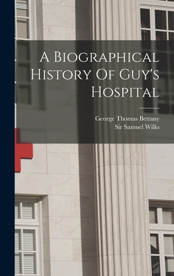 A Biographical History Of Guy's Hospital - Wilks, Samuel, Sir, and George Thomas Bettany (Creator)