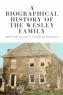 A Biographical History of the Wesley Family: More Particularly Its Earlier Branches