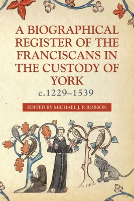A Biographical Register of the Franciscans in the Custody of York, C.1229-1539 - Robson, Michael J P, Dr. (Editor)