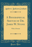 A Biographical Sketch of Dr. James W. Stone: With a Portrait (Classic Reprint)