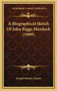 A Biographical Sketch Of John Riggs Murdock (1909)
