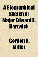 A Biographical Sketch of Major Edward E. Hartwick - Miller, Gordon K