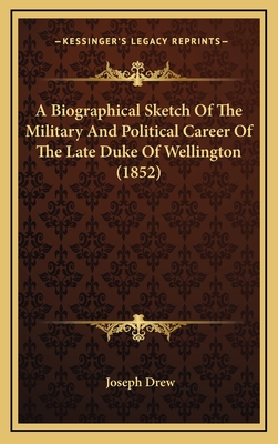 A Biographical Sketch Of The Military And Political Career Of The Late Duke Of Wellington (1852) - Drew, Joseph