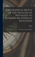 A Biographical Sketch of the Struggles of Pestalozzi, to Establish His System of Education: By an Irish Traveller [Osynge]