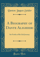 A Biography of Dante Alighieri: Set Forth as His Life Journey (Classic Reprint)
