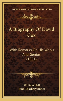 A Biography of David Cox: With Remarks on His Works and Genius (1881) - Hall, William, Dr., and Bunce, John Thackray (Editor)