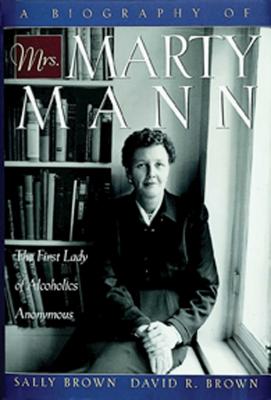 A Biography of Mrs Marty Mann: The First Lady of Alcoholics Anonymous - Brown, Sally, and Brown, David R