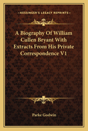 A Biography Of William Cullen Bryant With Extracts From His Private Correspondence V1