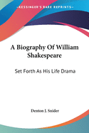 A Biography Of William Shakespeare: Set Forth As His Life Drama