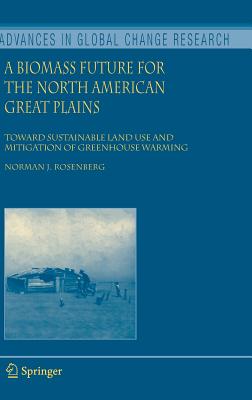 A Biomass Future for the North American Great Plains: Toward Sustainable Land Use and Mitigation of Greenhouse Warming - Rosenberg, Norman J, Professor