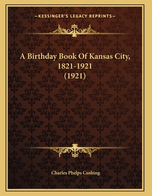 A Birthday Book of Kansas City, 1821-1921 (1921) - Cushing, Charles Phelps