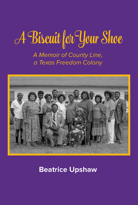 A Biscuit for Your Shoe, 28: A Memoir of County Line, a Texas Freedom Colony - Upshaw, Beatrice, and Orton, Richard S (Introduction by)