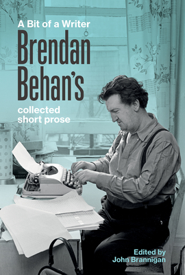 A Bit of a Writer: Brendan Behan's Complete Collected Short Prose - Behan, Brendan, and Brannigan, John (Editor)