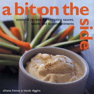 A Bit on the Side: Tempting Sauces, Salads and Accompaniments Over 100 Essential Recipes - Franco, Silvana, and Diggins, Nicola